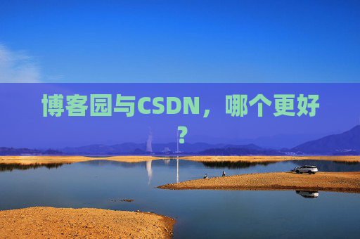 博客园与CSDN，哪个更好？