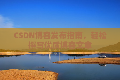 CSDN博客发布指南，轻松撰写优质博客文章