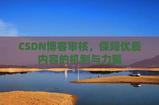 CSDN博客审核，保障优质内容的机制与力量